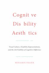 Cognitive Disability Aesthetics : Visual Culture, Disability Representations, and the (in)Visibility of Cognitive Difference