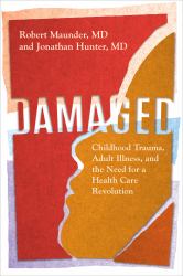 Damaged : Childhood Trauma, Adult Illness, and the Need for a Health Care Revolution