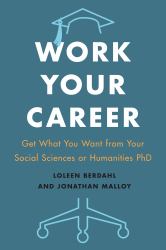 Work Your Career : Get What You Want from Your Social Sciences or Humanities PhD