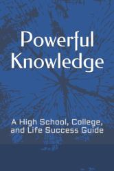 Powerful Knowledge : A High School, College, and Life Success Guide