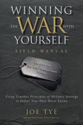 Winning the War with Yourself : Using Timeless Principles of Military Strategy to Defeat Your Own Worst Enemy