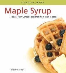 Maple Syrup : Recipes from Canada's Best Chefs from Coast to Coast