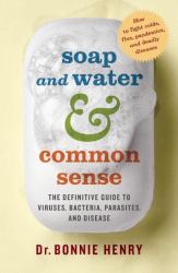 Soap and Water and Common Sense : The Definitive Guide to Viruses, Bacteria, Parasites, and Disease