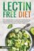 Lectin Free Diet : The Complete Guide to the Lectin Free Diet with Easy, Fast and Delicious Lectin Free Recipes to Prevent Inflammations, Diseases and Helps Weight Loss