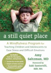 A Still Quiet Place : A Mindfulness Program for Teaching Children and Adolescents to Ease Stress and Difficult Emotions