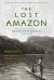 The Lost Amazon : The Pioneering Expeditions of Richard Evans Schultes