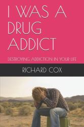 I Was a Drug Addict : Destroying Addiction in Your Life