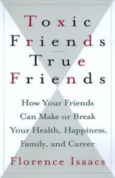 Toxic Friends/True Friends : How Your Friends Can Make or Break Your Health, Happiness, Family and Career