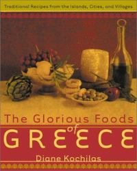 The Glorious Foods of Greece : Traditional Recipes from the Islands, Cities, and Villages