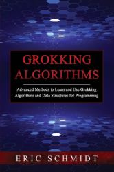 Grokking Algorithms : Advanced Methods to Learn and Use Grokking Algorithms and Data Structures for Programming