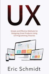 Ux : Simple and Effective Methods for Designing UX Great Products Using UX Programming Theories