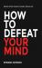 How to Defeat Your Mind