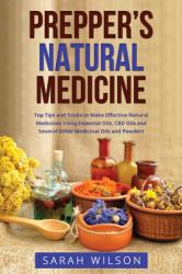 Prepper's Natural Medicine : Top Tips and Tricks to Make Effective Natural Medicines Using Essential Oils, CBD Oils and Several Other Medicinal Oils and Powders