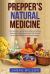 Prepper's Natural Medicine : Top Tips and Tricks to Make Effective Natural Medicines Using Essential Oils, CBD Oils and Several Other Medicinal Oils and Powders