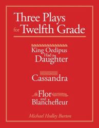 Three Plays for Twelfth Grade : King Oedipus Had a Daughter; Cassandra; Flor and Blanchefleur