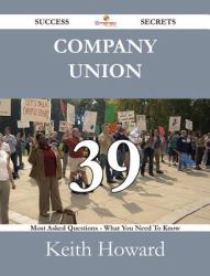 Company Union 39 Success Secrets - 39 Most Asked Questions On Company Union - What You Need To Know