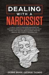 Dealing with a Narcissist : A Useful Guide to Discover Narcissism and Narcissistic Personality Disorder and Find Right Words That You Can Use to Change Affected Minds by High-Conflict Personalities