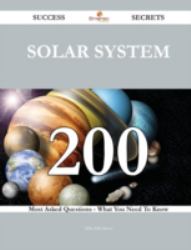 Solar System 200 Success Secrets - 200 Most Asked Questions on Solar System - What You Need to Know