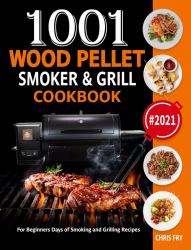 Wood Pellet Smoker and Grill Cookbook : 1001 for Beginners Days of Smoking and Grilling Recipe Book: the Ultimate Barbecue Recipes and BBQ Meals #2021