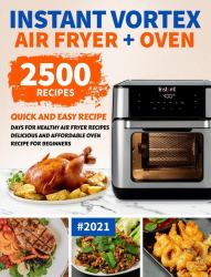 Instant Vortex Air Fryer Oven Cookbook for Beginners : 2500 Quick and Easy Recipe Days for Healthy Fried and Baked Delicious Meals for Beginners #2021