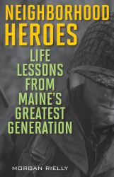 Neighborhood Heroes : Life Lessons from Maine's Greatest Generation