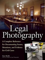 Legal Photography : A Complete Reference for Documenting Scenes, Situations, and Evidence for Civil Cases