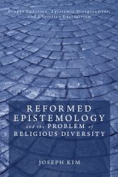 Reformed Epistemology and the Problem of Religious Diversity : Proper Function, Epistemic Disagreement, and Christian Exclusivism