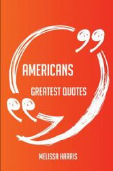 Americans Greatest Quotes - Quick, Short, Medium or Long Quotes. Find the Perfect Americans Quotations for All Occasions - Spicing up Letters, Speeches, and Everyday Conversations