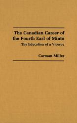 The Canadian Career of the Fourth Earl of Minto : The Education of a Viceroy