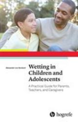 Wetting in Children and Adolescents : A Practical Guide for Parents, Teachers, and Caregivers