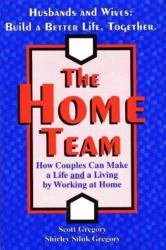 The Home Team : How Couples Can Make a Life and a Living by Working at Home