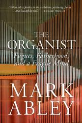 The Organist : Fugues, Fatherhood, and a Fragile Mind