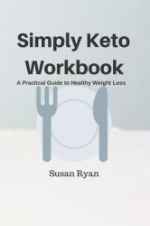 Simply Keto Workbook : A Practical Approach to Healthy Weight Loss