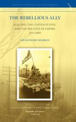 The Rebellious Ally : Iceland, the United States, and the Politics of Empire 1945-2006