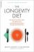 The Longevity Diet : The Only Proven Way to Slow the Aging Process and Maintain Peak Vitality--Through Calorie Restriction