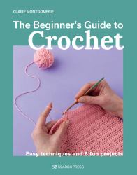 The Beginner's Guide to Crochet : Easy Techniques and 8 Fun Projects