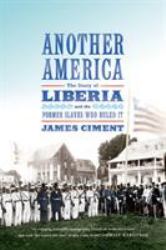 Another America: the Story of Liberia and the Former Slaves Who Ruled It : The Story of Liberia and the Former Slaves Who Ruled It