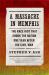 A Massacre in Memphis : The Race Riot That Shook the Nation One Year after the Civil War