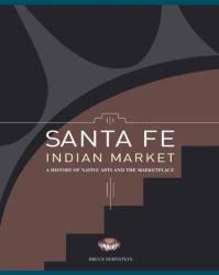 Santa Fe Indian Market : A History of Native Arts and the Marketplace