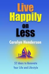 Live Happily on Less : 52 Ideas to Renovate Your Life and Lifestyle