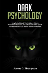 Dark Psychology : Using the Dark Side of the Mind, Learn Ultimate Manipulation Techniques, How to Avoid Such Strikes Against Yourself, Deception, Brain Washing Methods, Mind Games