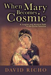 When Mary Becomes Cosmic : A Jungian and Mystical Path to the Divine Feminine