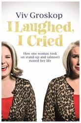 I Laughed, I Cried : How One Woman Took on Stand-Up and (Almost) Ruined Her Life