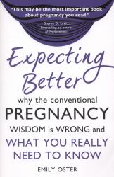 Expecting Better : Why the Conventional Pregnancy Wisdom Is Wrong and What You Really Need to Know