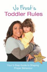 Jo Frost's Toddler Rules : Your 5-Step Guide to Shaping Proper Behaviour