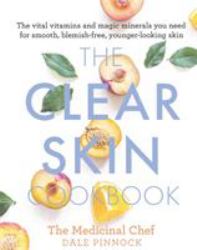 The Clear Skin Cookbook : The Vital Vitamins and Magic Minerals You Need for Smooth, Blemish-Free, Younger-looking Skin