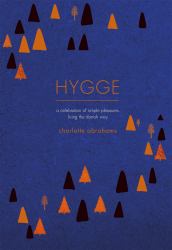 Hygge : A Celebration of Simple Pleasures. Living the Danish Way