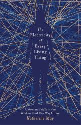 The Electricity of Every Living Thing : From the Bestselling Author of Wintering