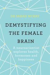 Demystifying the Female Brain : A Neuroscientist Explores Health, Hormones and Happiness