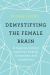 Demystifying the Female Brain : A Neuroscientist Explores Health, Hormones and Happiness